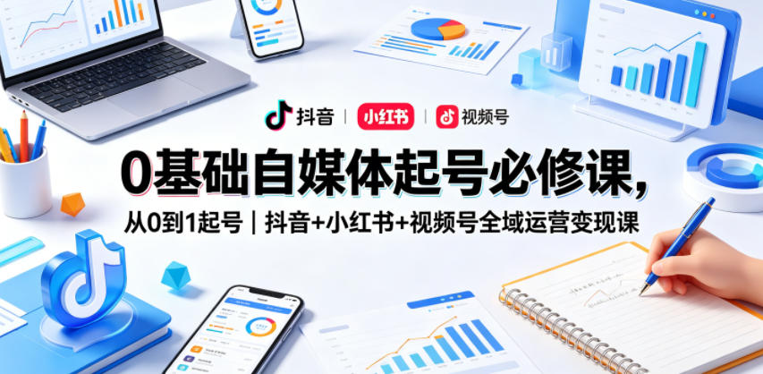0基础自媒体起号必修课,从0到1起号|抖音+小红书+视频号全域运营变现课云学当下-创业资源网-知予轻创网-资源整合-互联网创业课程云学当下