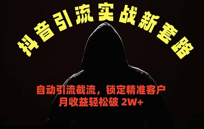抖音引流实战新套路，挂机自动引流截流精准锁定客户，月收益破 2W+云学当下-创业资源网-知予轻创网-资源整合-互联网创业课程云学当下