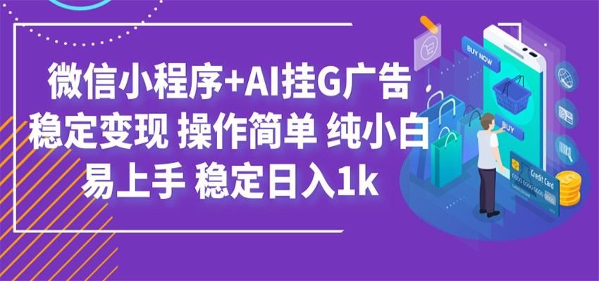 最新微信小程序+AI挂G广告,稳定变现,操作简单,纯小白易上手,稳定日入1k云学当下-创业资源网-知予轻创网-资源整合-互联网创业课程云学当下