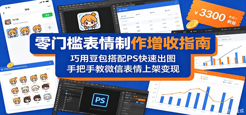 零门槛表情制作增收指南:巧用豆包搭配 PS 快速出图,手把手教微信表情上架变现云学当下-创业资源网-知予轻创网-资源整合-互联网创业课程云学当下