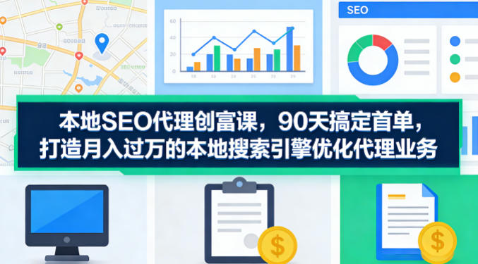 本地SEO代理创富课,90天搞定首单,助您打造月入过W的本地搜索引擎优化代理业务-云学当下