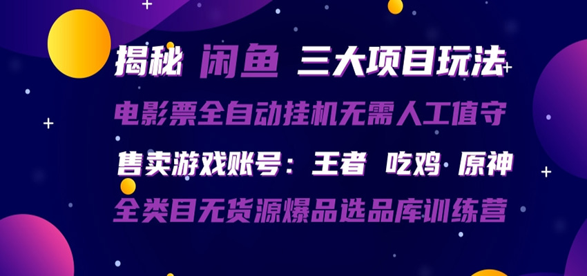 闲鱼三种玩法 全自动电影票 售卖游戏账号 爆品选品库训练营云学当下-创业资源网-知予轻创网-资源整合-互联网创业课程云学当下