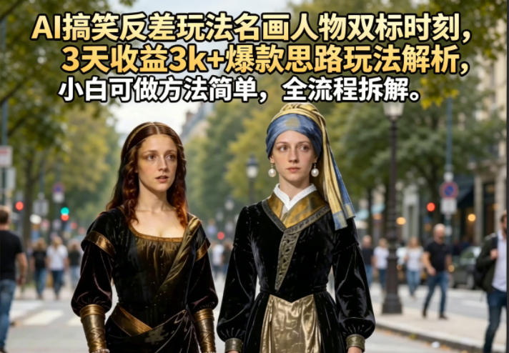 AI搞笑反差玩法名画人物双标时刻,3天收益3k+爆款思路玩法解析,小白可做方法简单,全流程拆解云学当下-创业资源网-知予轻创网-资源整合-互联网创业课程云学当下