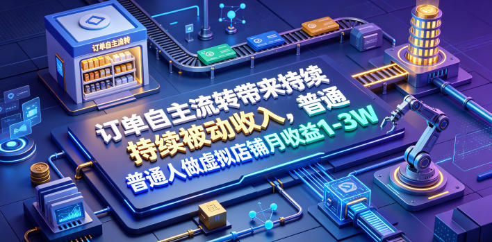 订单自主流转带来持续被动收入,普通人做虚拟店铺月收益1-3W【揭秘】云学当下-创业资源网-知予轻创网-资源整合-互联网创业课程云学当下