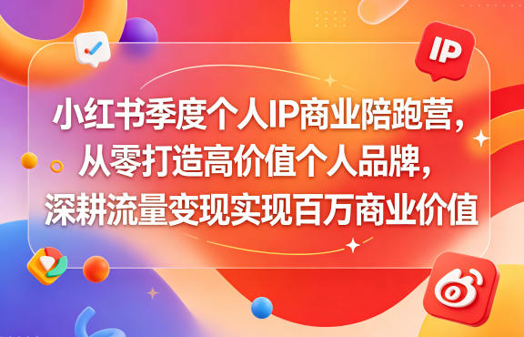 小红书季度个人IP商业陪跑营，从零打造高价值个人品牌，深耕流量变现实现百万商业价值云学当下-创业资源网-知予轻创网-资源整合-互联网创业课程云学当下