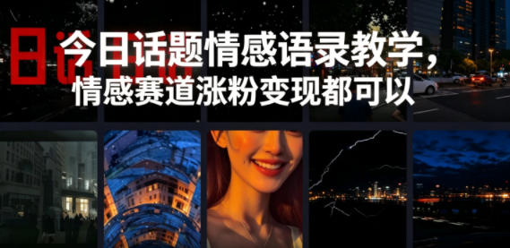 今日话题情感语录教学，情感赛道涨粉变现都可以云学当下-创业资源网-知予轻创网-资源整合-互联网创业课程云学当下