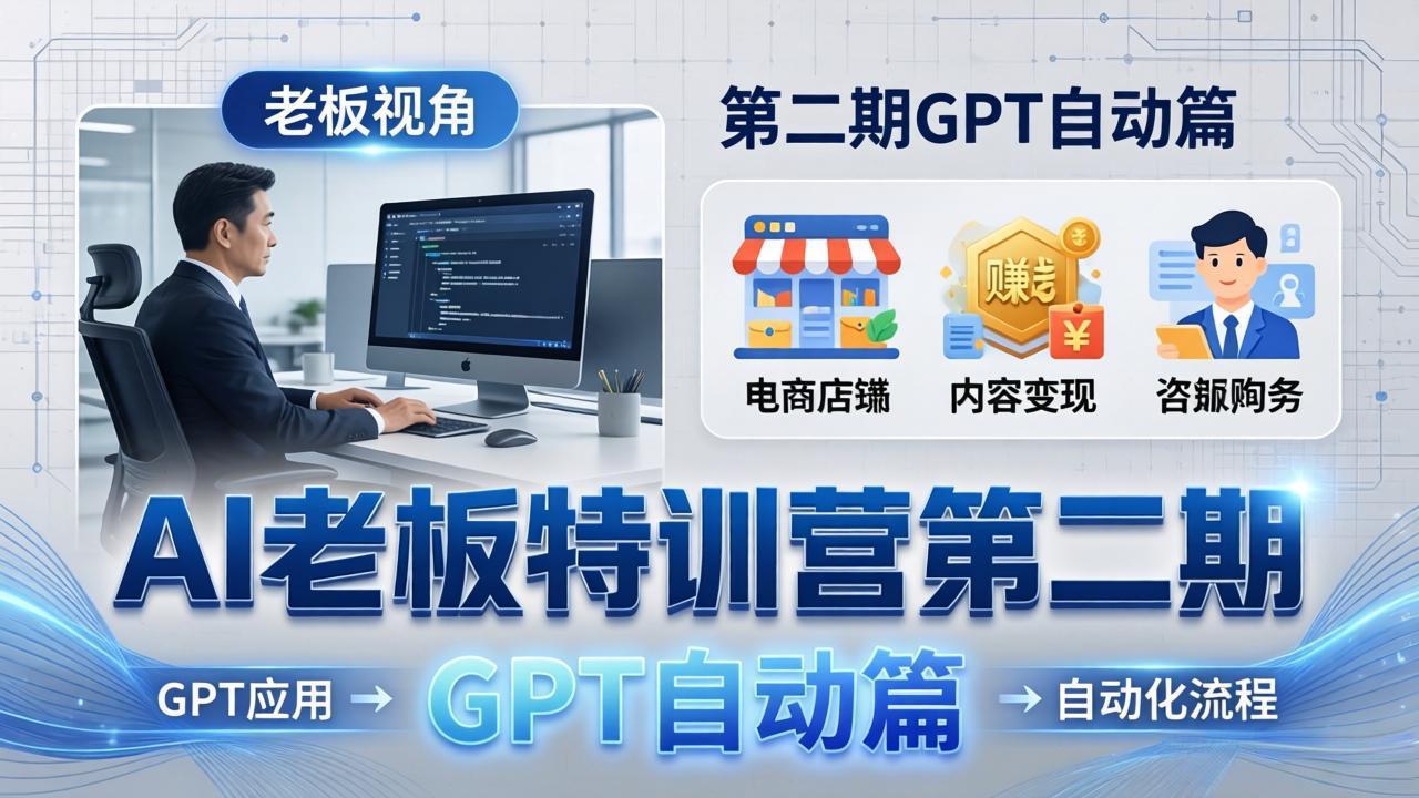 AI老板特训营第二期GPT自动篇：GPT应用+赚钱案例+自动化流程，老板AI降本增效课云学当下-创业资源网-知予轻创网-资源整合-互联网创业课程云学当下