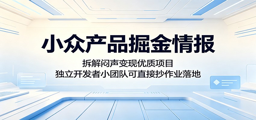 小众产品掘金情报：拆解闷声变现优质项目，独立开发者小团队可直接抄作业落地云学当下-创业资源网-知予轻创网-资源整合-互联网创业课程云学当下