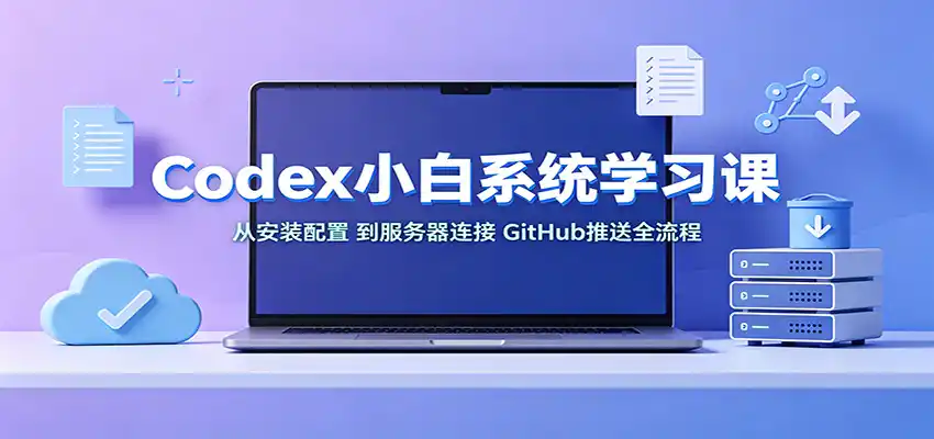 Codex小白系统学习课：小从安装配置，到服务器连接、GitHub推送全流程云学当下-创业资源网-知予轻创网-资源整合-互联网创业课程云学当下