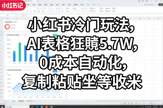 小红书冷门玩法，AI表格狂賺5.7W，0成本自动化，复制粘贴坐等收米-云学当下