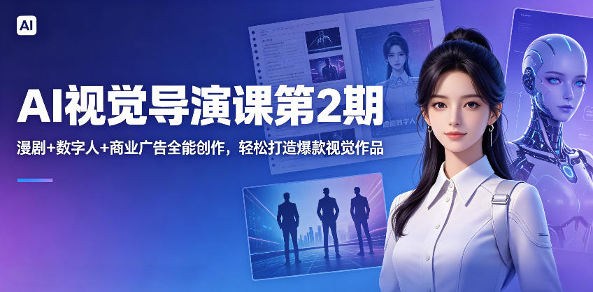 AI视觉导演课第2期,漫剧+数字人+商业广告全能创作,轻松打造爆款视觉作品云学当下-创业资源网-知予轻创网-资源整合-互联网创业课程云学当下