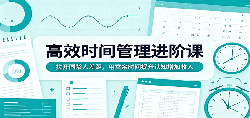 高效时间管理进阶课：拉开同龄人差距，用富余时间提升认知增加收入云学当下-创业资源网-知予轻创网-资源整合-互联网创业课程云学当下