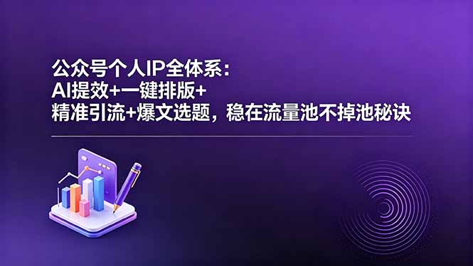 公众号个人IP全体系:AI提效+一键排版+精准引流+爆文选题,稳在流量池不掉池秘诀云学当下-创业资源网-知予轻创网-资源整合-互联网创业课程云学当下