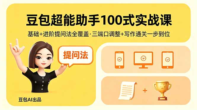 豆包超能助手100式实战课，基础+进阶提问法全覆盖，三端口调整+写作通关一步到位云学当下-创业资源网-知予轻创网-资源整合-互联网创业课程云学当下