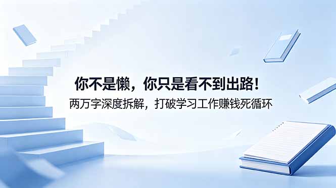 付费文章：你不是懒，你只是看不到出路！两万字深度拆解，打破学习工作赚钱死循环云学当下-创业资源网-知予轻创网-资源整合-互联网创业课程云学当下