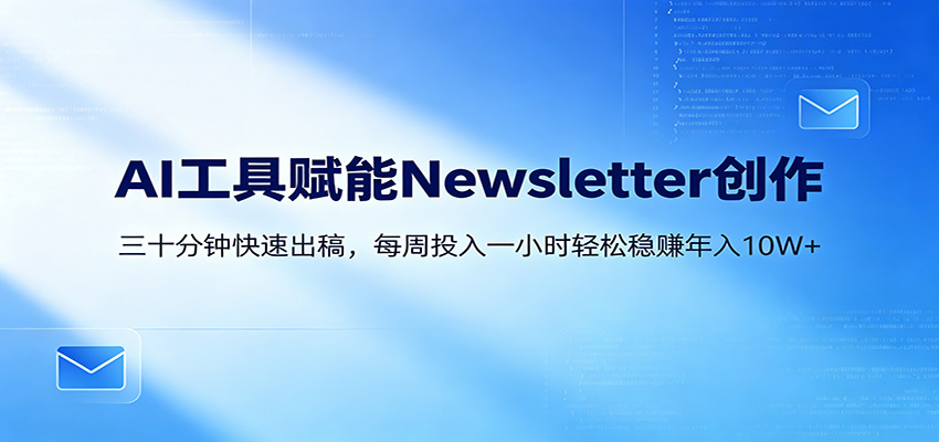 AI赋能Newsletter变现课：30分钟出内容，每周1小时年入10W+云学当下-创业资源网-知予轻创网-资源整合-互联网创业课程云学当下