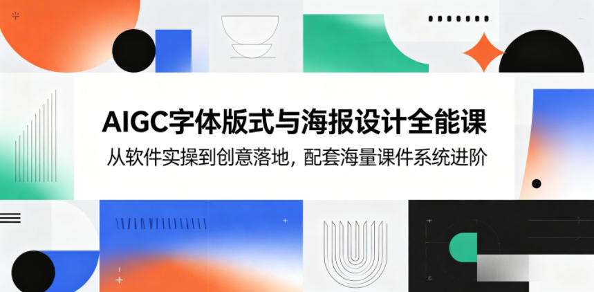 AIGC字体版式与海报设计全能课，从软件实操到创意落地，配套海量课件系统进阶云学当下-创业资源网-知予轻创网-资源整合-互联网创业课程云学当下