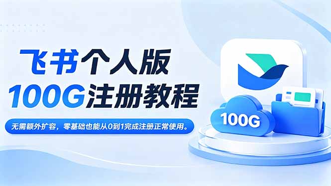 飞书个人版100G注册教程,无需额外扩容，零基础也能从0到1完成注册正常使用。云学当下-创业资源网-知予轻创网-资源整合-互联网创业课程云学当下