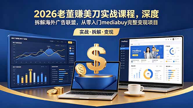 2026老董赚美刀实战课程,深度拆解海外广告联盟,从零入门mediabuy完整变现项目云学当下-创业资源网-知予轻创网-资源整合-互联网创业课程云学当下