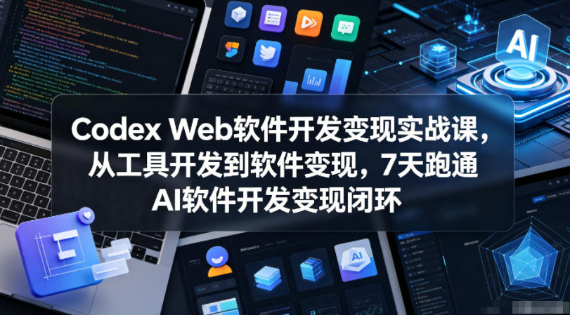 Codex Web软件开发变现实战课，从工具开发到软件变现，7天跑通AI软件开发变现闭环云学当下-创业资源网-知予轻创网-资源整合-互联网创业课程云学当下