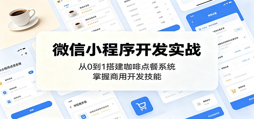 微信小程序开发实战:从0到1搭建咖啡点餐系统,掌握商用开发技能云学当下-创业资源网-知予轻创网-资源整合-互联网创业课程云学当下