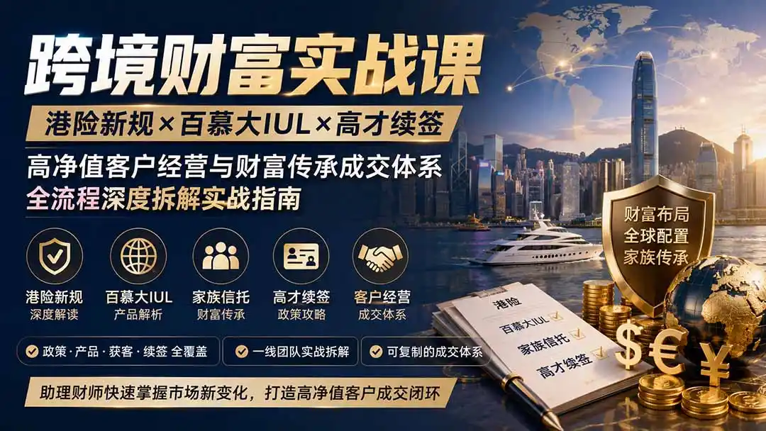 跨境财富实战课|港险新规×百慕大IUL×高才续签|高净值客户经营与财富传承成交体系全流程深度拆解实战指南云学当下-创业资源网-知予轻创网-资源整合-互联网创业课程云学当下