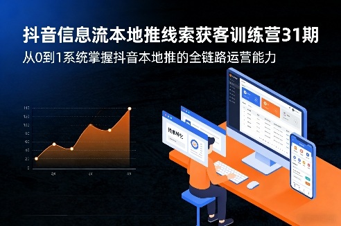 抖音信息流本地推线索获客训练营31期，从0到1系统掌握抖音本地推的全链路运营能力(更新0421)云学当下-创业资源网-知予轻创网-资源整合-互联网创业课程云学当下