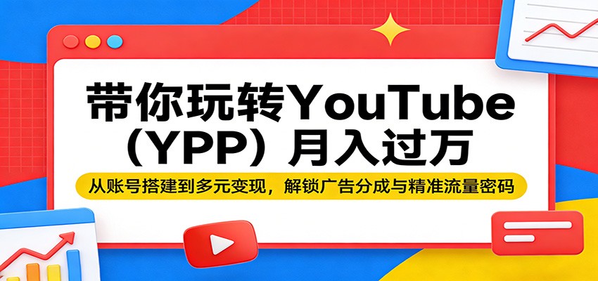 带你玩转YouTube(YPP)月入过万：从账号搭建到多元变现，解锁广告分成与精准流量密码-云学当下