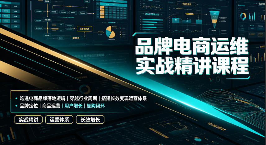 品牌电商运维实战精讲课程|吃透电商品牌落地逻辑、穿越行业周期、搭建长效变现运营体系云学当下-创业资源网-知予轻创网-资源整合-互联网创业课程云学当下