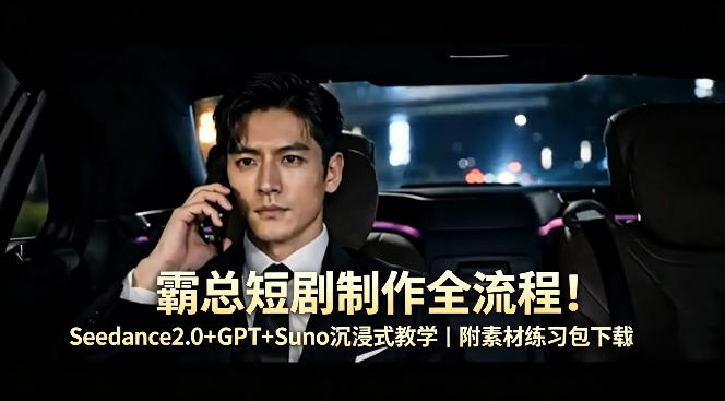 霸总短剧制作全流程！Seedance2.0+GPT+Suno沉浸式教学｜附素材练习包下载云学当下-创业资源网-知予轻创网-资源整合-互联网创业课程云学当下