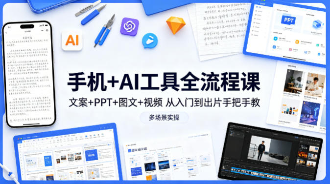 手机+AI工具全流程课，文案+PPT+图文+视频，从入门到出片手把手教，多场景实操云学当下-创业资源网-知予轻创网-资源整合-互联网创业课程云学当下