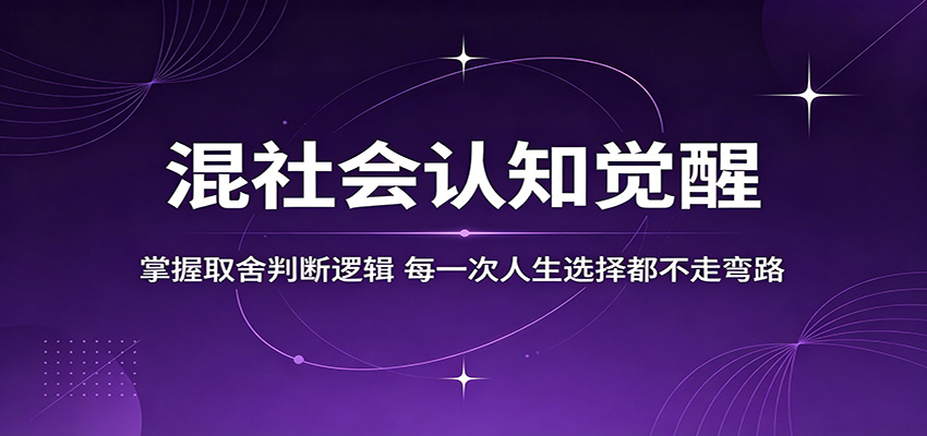 混社会认知觉醒，掌握取舍判断逻辑，每一次人生选择都不走弯路云学当下-创业资源网-知予轻创网-资源整合-互联网创业课程云学当下