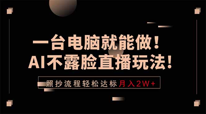 一台电脑就能做!AI不露脸直播玩法,照抄流程轻松达标月入2W+云学当下-创业资源网-知予轻创网-资源整合-互联网创业课程云学当下