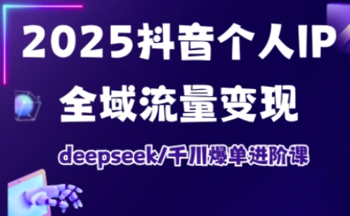 抖音个人IP全域流量变现进阶课,deepseek千川爆单进阶课(更新2026年06月)云学当下-创业资源网-知予轻创网-资源整合-互联网创业课程云学当下