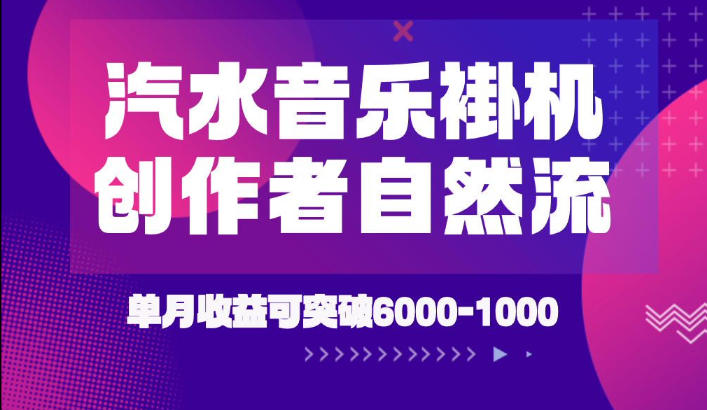 汽水音乐挂G项目，独家新技术新玩法，创作者激励自然流，轻松月创6k-1W【揭秘】云学当下-创业资源网-知予轻创网-资源整合-互联网创业课程云学当下