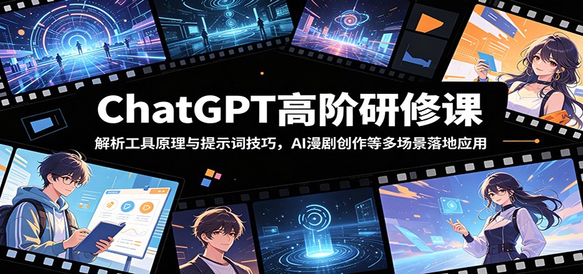 ChatGPT高阶研修课：解析工具原理与提示词技巧，AI漫剧创作等多场景落地应用云学当下-创业资源网-知予轻创网-资源整合-互联网创业课程云学当下