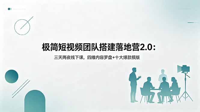 极简短视频团队搭建落地营2.0：三天两夜线下课，四维内容罗盘+十大爆款模版云学当下-创业资源网-知予轻创网-资源整合-互联网创业课程云学当下