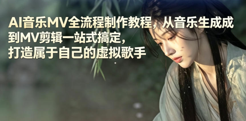 AI音乐MV全流程制作教程，从音乐生成到MV剪辑一站式搞定，打造属于自己的虚拟歌手云学当下-创业资源网-知予轻创网-资源整合-互联网创业课程云学当下