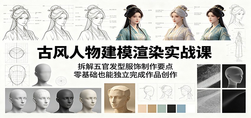 古风人物建模渲染实战课：拆解五官发型服饰制作要点，零基础也能独立完成作品创作云学当下-创业资源网-知予轻创网-资源整合-互联网创业课程云学当下