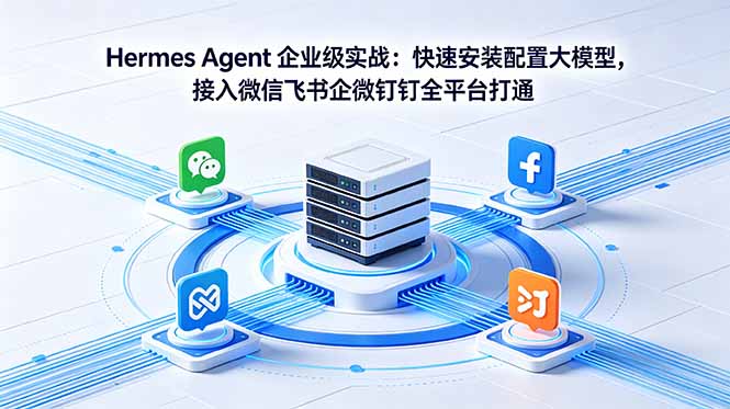 Hermes Agent 企业级实战：快速安装配置大模型，接入微信飞书企微钉钉全平台打通云学当下-创业资源网-知予轻创网-资源整合-互联网创业课程云学当下