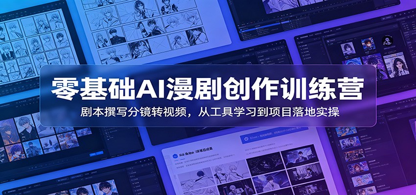 零基础AI漫剧创作训练营：剧本撰写分镜转视频，从工具学习到项目落地实操云学当下-创业资源网-知予轻创网-资源整合-互联网创业课程云学当下