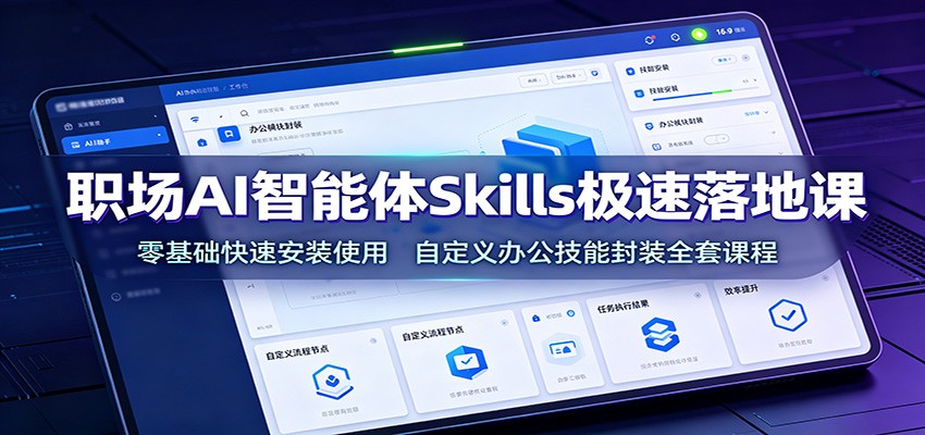 职场AI智能体Skills极速落地课：零基础快速安装使用，自定义办公技能封装全套课程云学当下-创业资源网-知予轻创网-资源整合-互联网创业课程云学当下