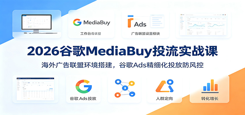 2026谷歌MediaBuy投流实战课:海外广告联盟环境搭建,谷歌Ads精细化投放防风控云学当下-创业资源网-知予轻创网-资源整合-互联网创业课程云学当下