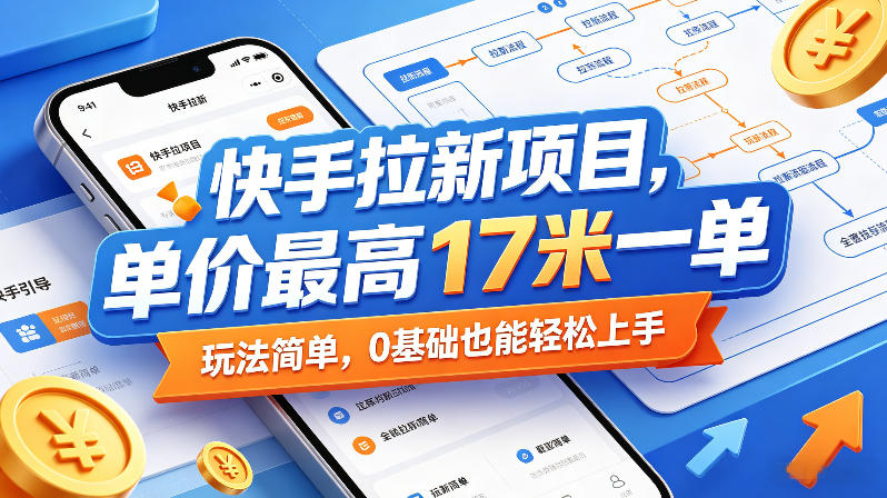快手拉新项目，单价最高17米一单，玩法简单，0基础也能轻松上手(更新6月)云学当下-创业资源网-知予轻创网-资源整合-互联网创业课程云学当下