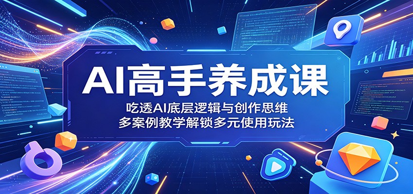 AI高手养成课:吃透AI底层逻辑与创作思维,多案例教学解锁多元使用玩法云学当下-创业资源网-知予轻创网-资源整合-互联网创业课程云学当下
