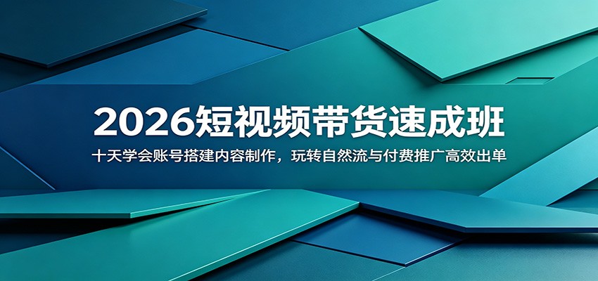 2026短视频带货速成班：十天学会账号搭建内容制作，玩转自然流与付费推广高效出单云学当下-创业资源网-知予轻创网-资源整合-互联网创业课程云学当下