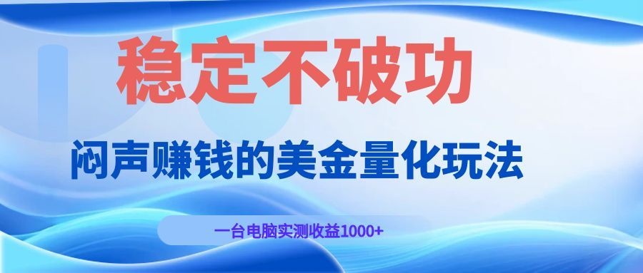 闷声赚钱的美金量化玩法，一台电脑实测收益1000+稳定不破功！云学当下-创业资源网-知予轻创网-资源整合-互联网创业课程云学当下