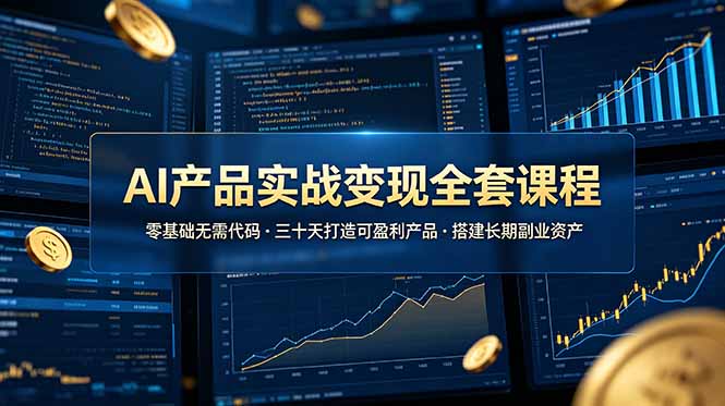 AI产品实战变现全套课程，零基础无需代码，三十天打造可盈利产品搭建长期副业资产云学当下-创业资源网-知予轻创网-资源整合-互联网创业课程云学当下