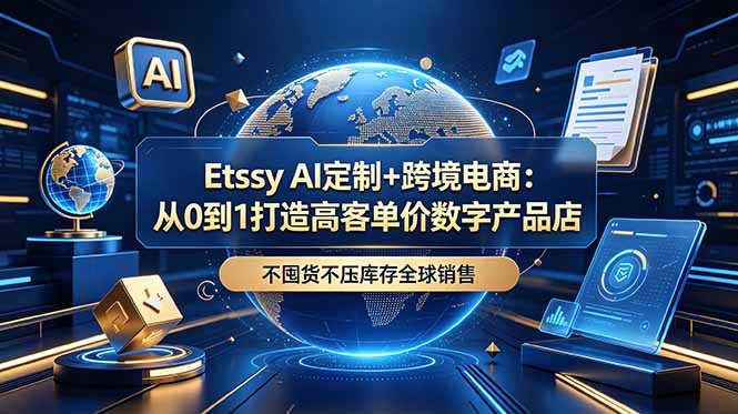 Etsy AI定制+跨境电商:从0到1打造高客单价数字产品店,不囤货不压库存全球销售云学当下-创业资源网-知予轻创网-资源整合-互联网创业课程云学当下