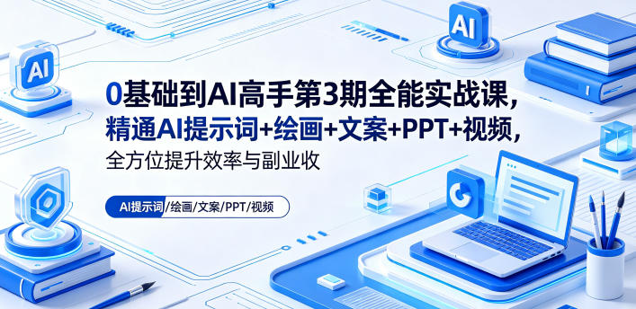 0基础到AI高手第3期全能实战课，精通AI提示词+绘画+文案+PPT+视频，全方位提升效率与副业收益云学当下-创业资源网-知予轻创网-资源整合-互联网创业课程云学当下